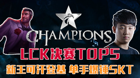 《玩个Nice》LCK决赛TOP5:新王可汗登基,单手爆锤SKT